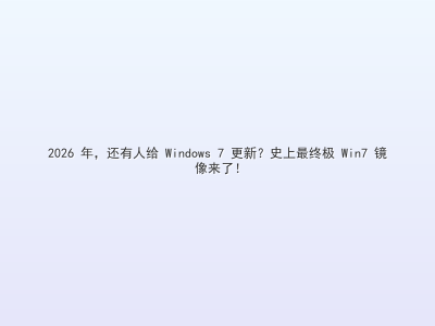 2026 年，还有人给 Windows 7 更新？史上最终极 Win7 镜像来了！